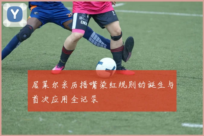 居莱尔亲历捂嘴染红规则的诞生与首次应用全记录