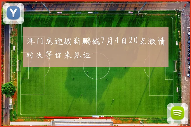 津门虎迎战新鹏城7月4日20点激情对决等你来见证