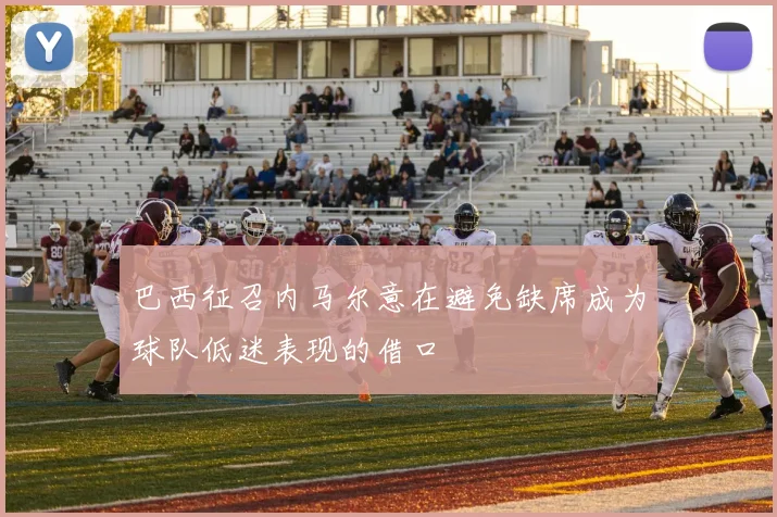巴西征召内马尔意在避免缺席成为球队低迷表现的借口